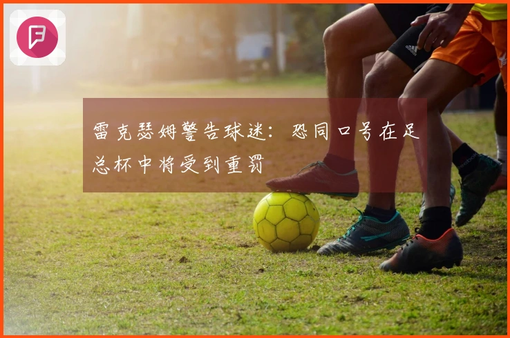 雷克瑟姆警告球迷：恐同口号在足总杯中将受到重罚