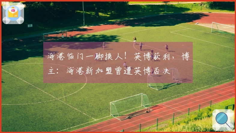 海港临门一脚换人！英博获利，博主：海港新加盟曾遭英博否决