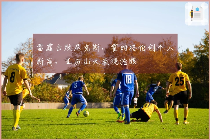 雷霆击败尼克斯，霍姆格伦创个人新高，亚历山大表现抢眼