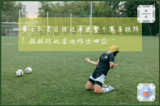 勇士队是否该让库里整个赛季缺阵？格林对此言论作出回应