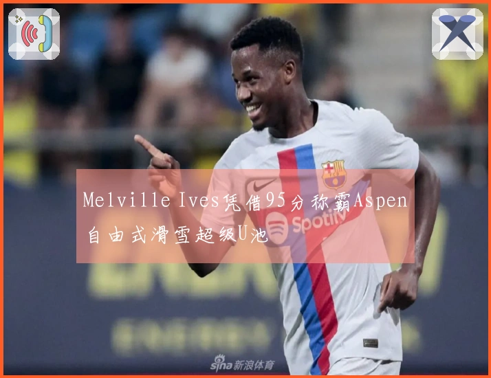 Melville Ives凭借95分称霸Aspen自由式滑雪超级U池