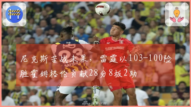 尼克斯苦战未果，雷霆以103-100险胜霍姆格伦贡献28分8板2助