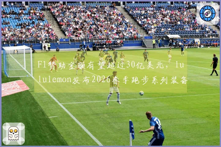 F1赞助金额有望超过30亿美元，lululemon发布2026春季跑步系列装备