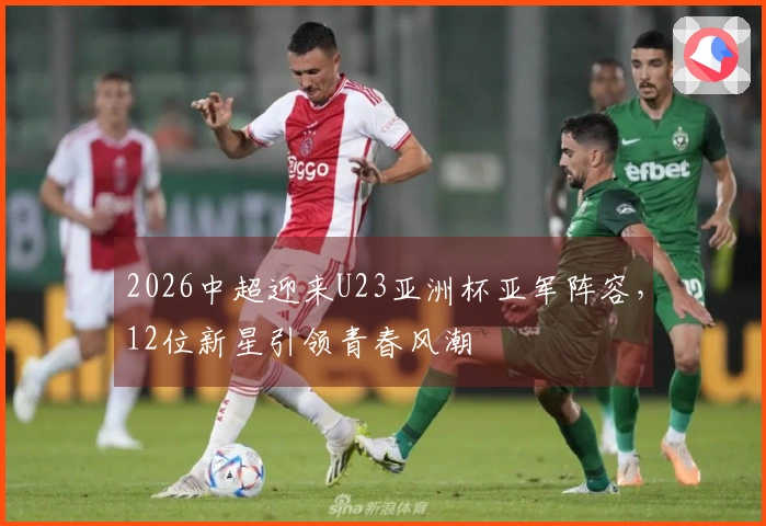 2026中超迎来U23亚洲杯亚军阵容，12位新星引领青春风潮
