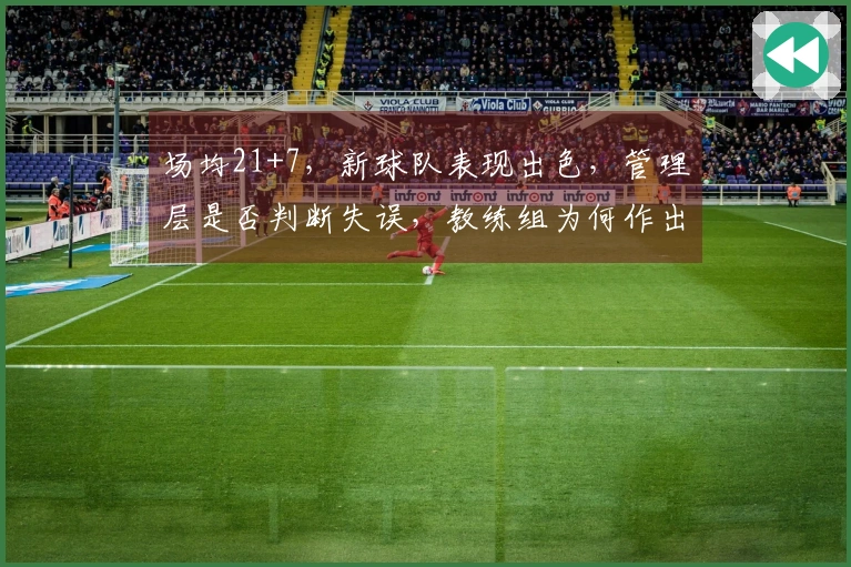 场均21+7，新球队表现出色，管理层是否判断失误，教练组为何作出放弃决定