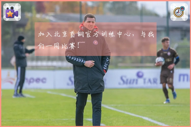 加入北京首钢官方训练中心，与我们一同比赛！