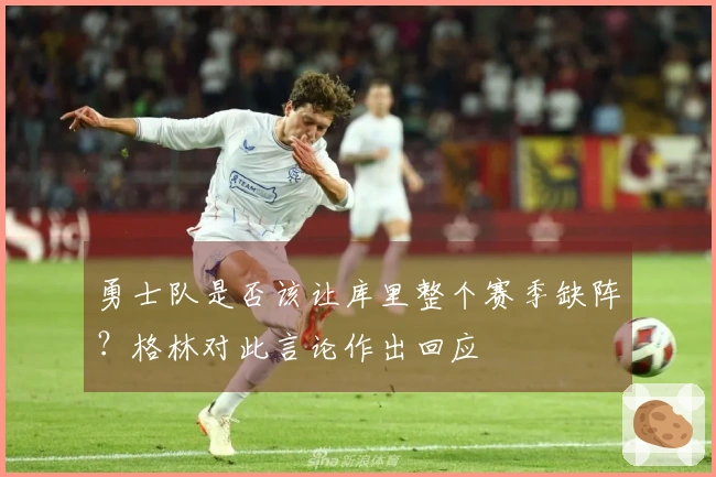 勇士队是否该让库里整个赛季缺阵？格林对此言论作出回应