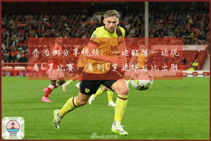 乔治娜分享视频：一边锻炼一边观看C罗比赛，看到C罗进球后比出胜利手势