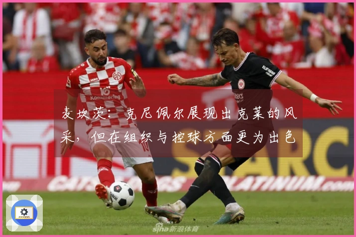 麦坎茨：克尼佩尔展现出克莱的风采，但在组织与控球方面更为出色