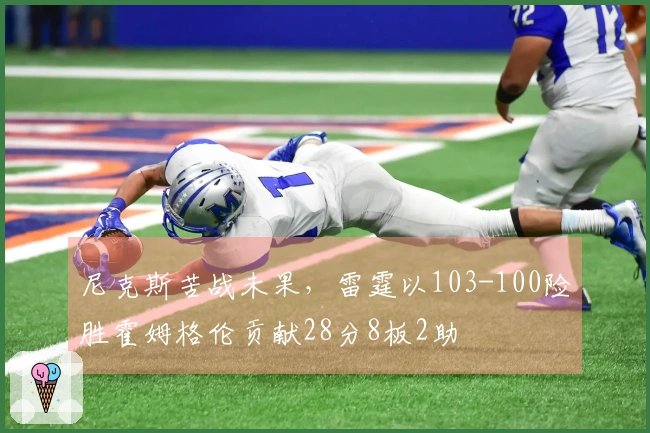尼克斯苦战未果，雷霆以103-100险胜霍姆格伦贡献28分8板2助