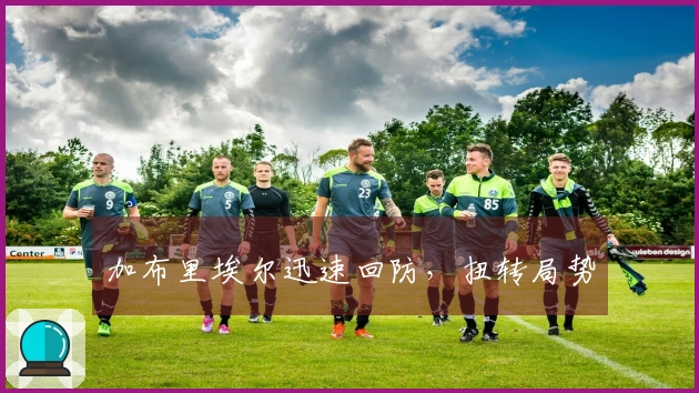 加布里埃尔迅速回防，扭转局势