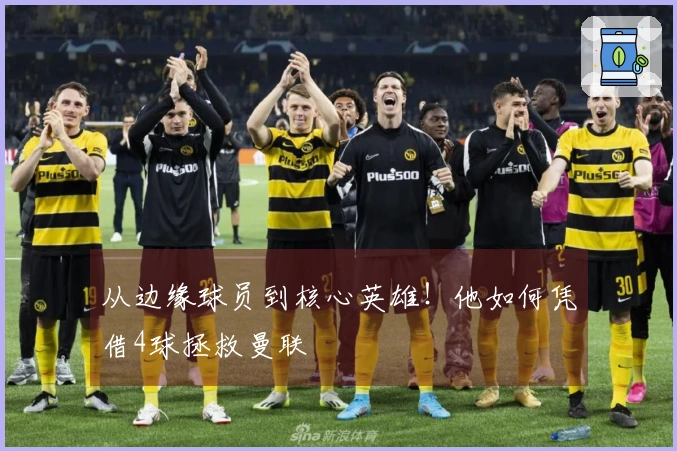 从边缘球员到核心英雄！他如何凭借4球拯救曼联