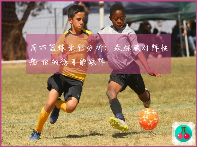 周四篮球竞彩分析：森林狼对阵快船 伦纳德可能缺阵