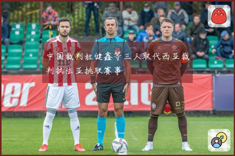 中国裁判杜健鑫等三人取代西亚裁判执法亚挑联赛事